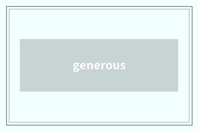 generous