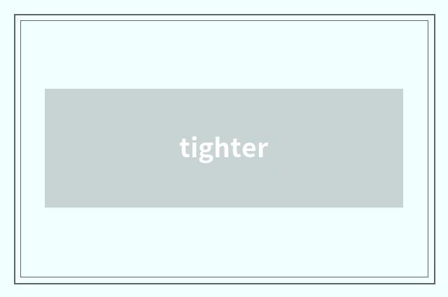tighter