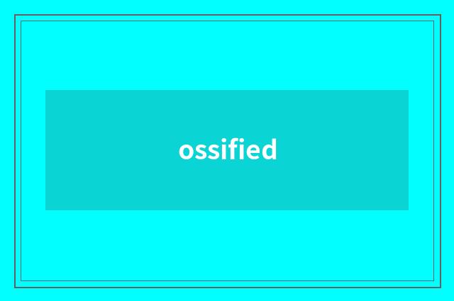 ossified