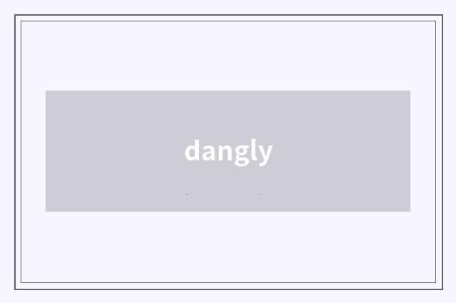 dangly