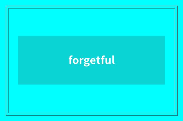 forgetful