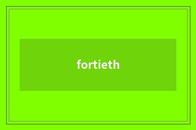 fortieth