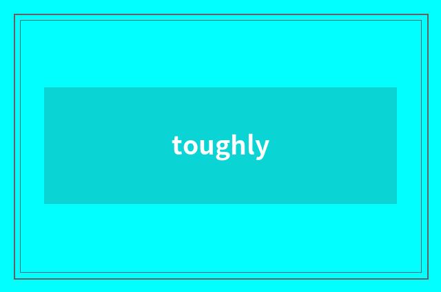 toughly