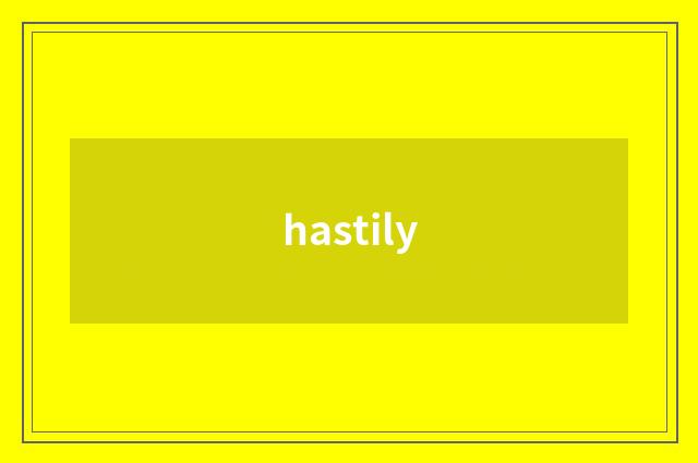 hastily