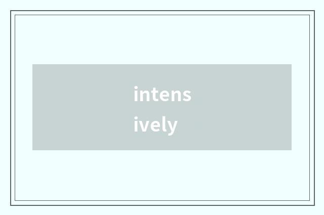 intensively