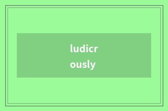 ludicrously