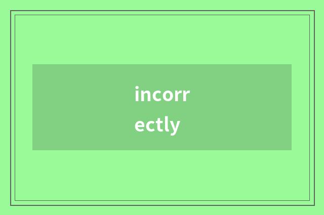incorrectly