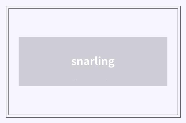 snarling