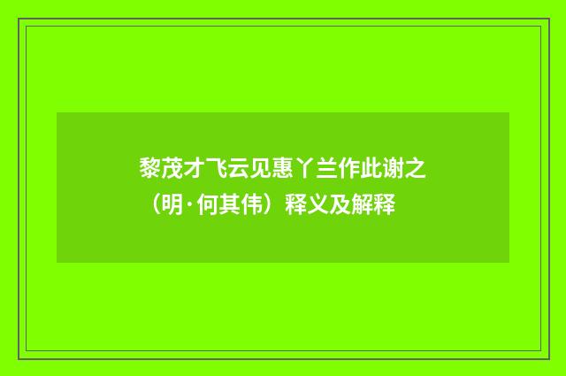 黎茂才飞云见惠丫兰作此谢之（明·何其伟）释义及解释