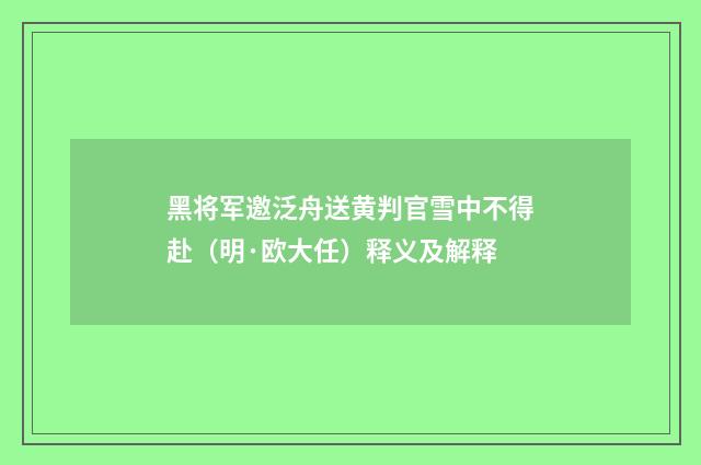 黑将军邀泛舟送黄判官雪中不得赴（明·欧大任）释义及解释