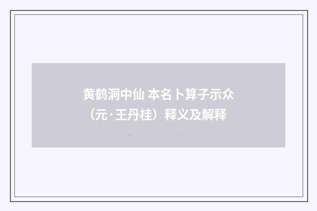 黄鹤洞中仙 本名卜算子示众（元·王丹桂）释义及解释