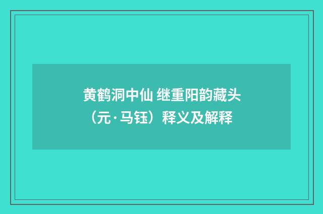 黄鹤洞中仙 继重阳韵藏头（元·马钰）释义及解释