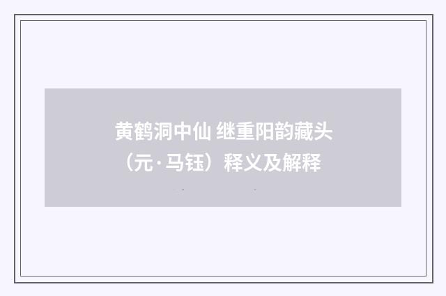 黄鹤洞中仙 继重阳韵藏头（元·马钰）释义及解释