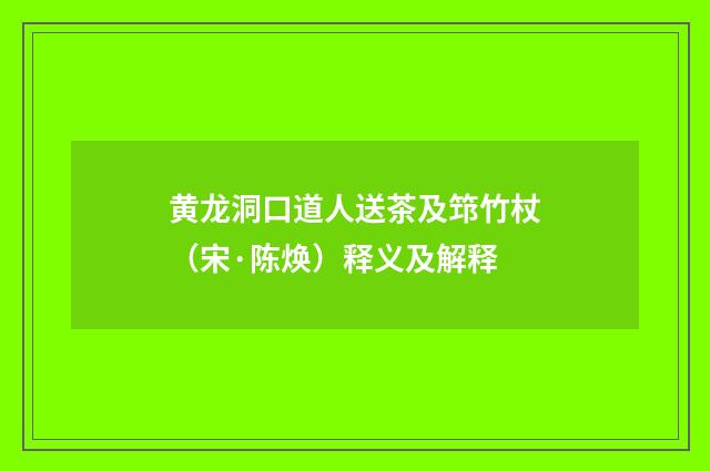黄龙洞口道人送茶及筇竹杖（宋·陈焕）释义及解释