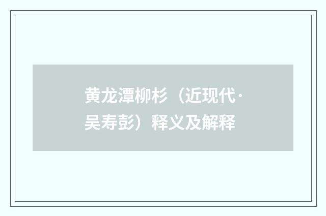 黄龙潭柳杉（近现代·吴寿彭）释义及解释