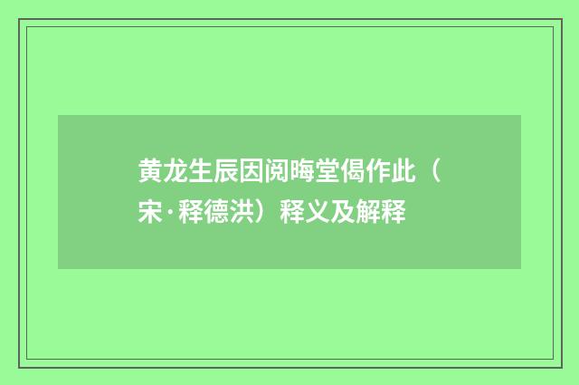 黄龙生辰因阅晦堂偈作此（宋·释德洪）释义及解释