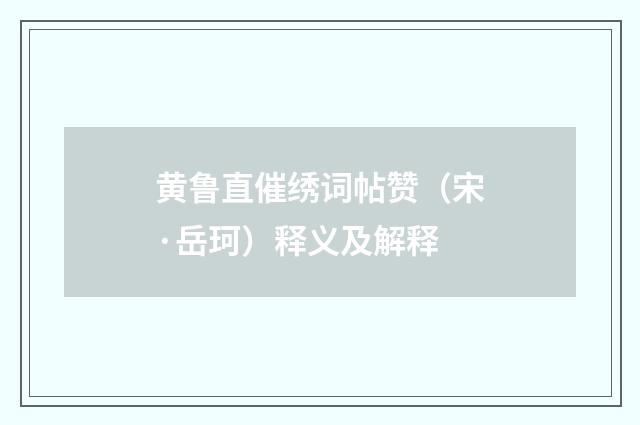 黄鲁直催绣词帖赞（宋·岳珂）释义及解释