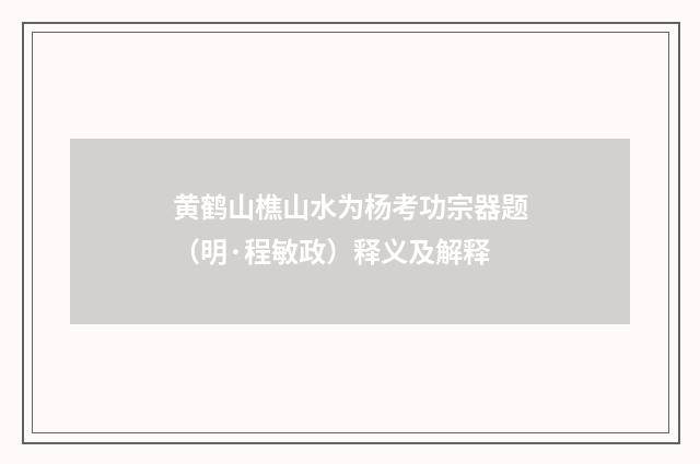 黄鹤山樵山水为杨考功宗器题（明·程敏政）释义及解释