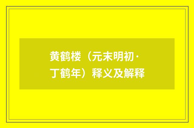 黄鹤楼（元末明初·丁鹤年）释义及解释
