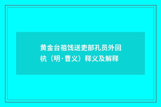 黄金台祖饯送吏部孔员外回杭（明·曹义）释义及解释