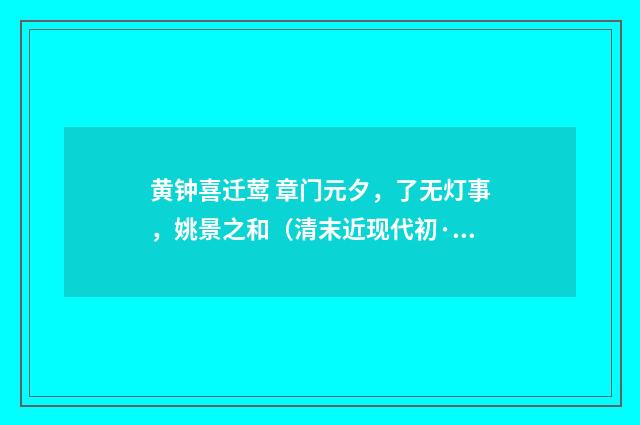 黄钟喜迁莺 章门元夕，了无灯事，姚景之和（清末近现代初·周岸登）释义及解释