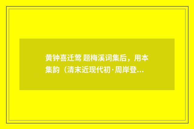 黄钟喜迁莺 题梅溪词集后，用本集韵（清末近现代初·周岸登）释义及解释