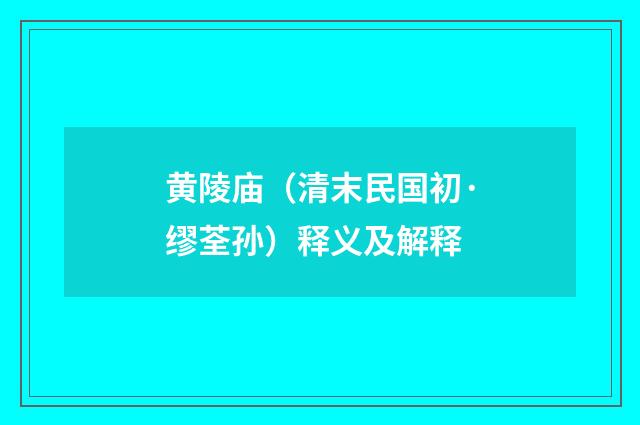 黄陵庙（清末民国初·缪荃孙）释义及解释