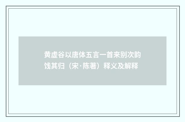 黄虚谷以唐体五言一首来别次韵饯其归（宋·陈著）释义及解释