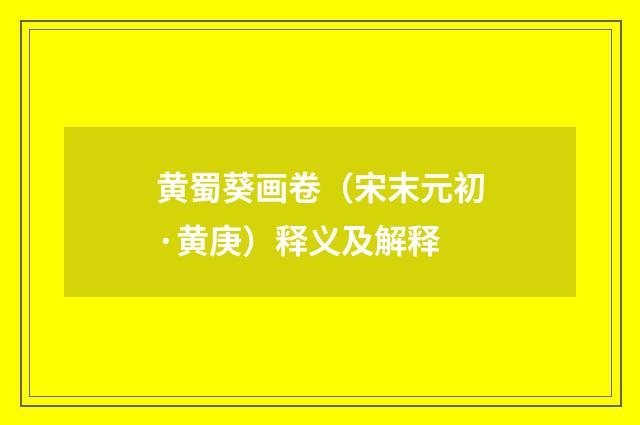 黄蜀葵画卷（宋末元初·黄庚）释义及解释