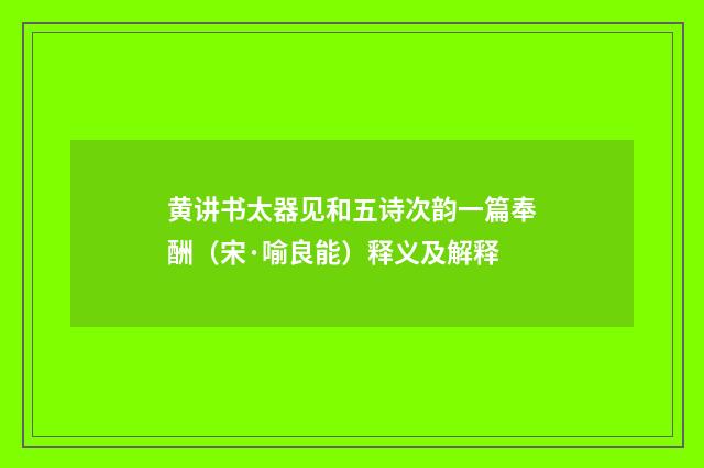 黄讲书太器见和五诗次韵一篇奉酬（宋·喻良能）释义及解释
