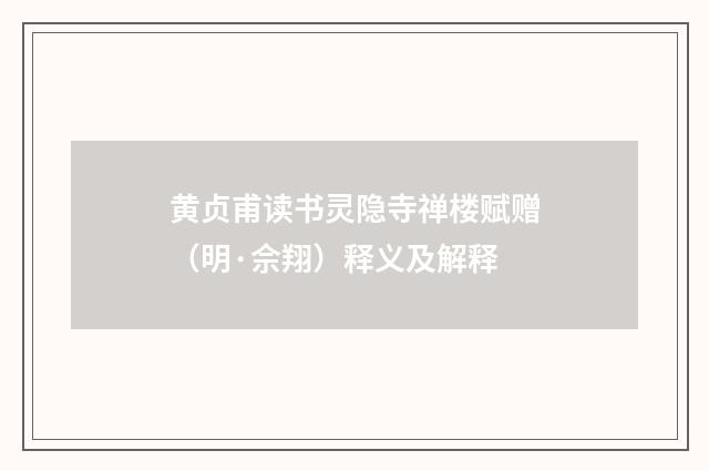 黄贞甫读书灵隐寺禅楼赋赠（明·佘翔）释义及解释