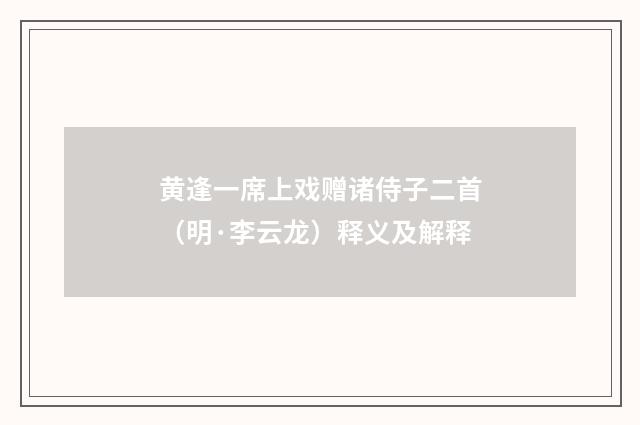 黄逢一席上戏赠诸侍子二首（明·李云龙）释义及解释