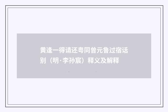 黄逢一得请还粤同曾元鲁过宿话别（明·李孙宸）释义及解释