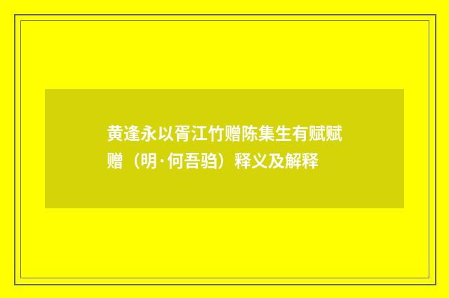 黄逢永以胥江竹赠陈集生有赋赋赠（明·何吾驺）释义及解释