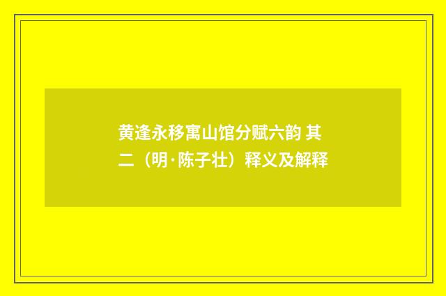 黄逢永移寓山馆分赋六韵 其二（明·陈子壮）释义及解释