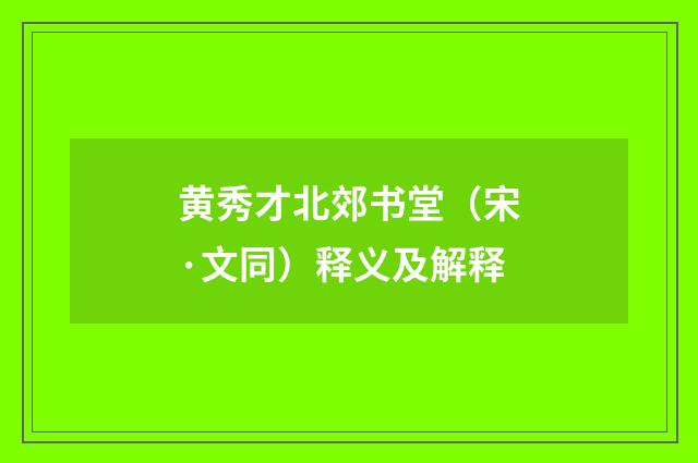 黄秀才北郊书堂（宋·文同）释义及解释