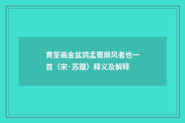 黄筌画金盆鸽孟蜀屏风者也一首（宋·苏籀）释义及解释