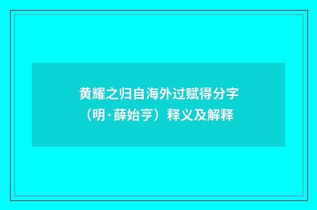 黄耀之归自海外过赋得分字（明·薛始亨）释义及解释
