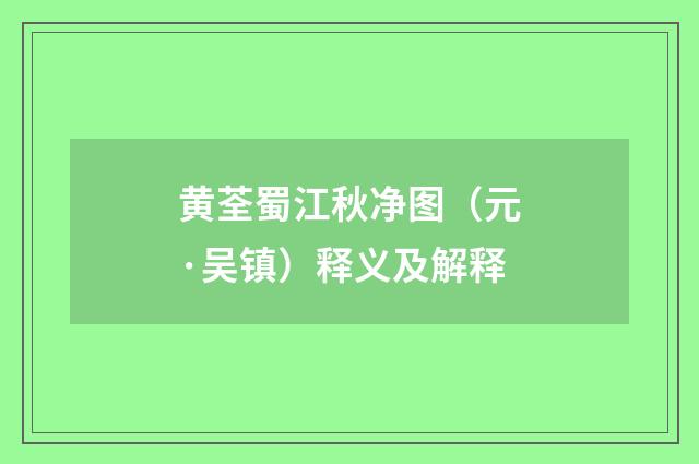 黄荃蜀江秋净图（元·吴镇）释义及解释