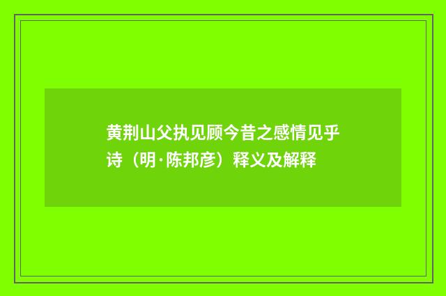 黄荆山父执见顾今昔之感情见乎诗（明·陈邦彦）释义及解释