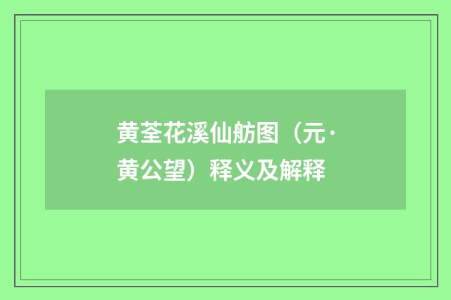 黄荃花溪仙舫图（元·黄公望）释义及解释
