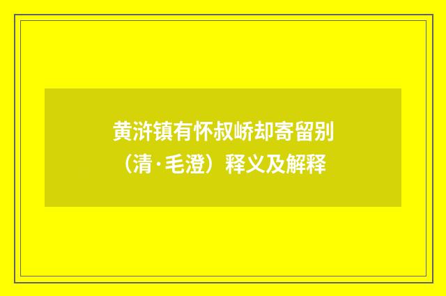 黄浒镇有怀叔峤却寄留别（清·毛澄）释义及解释