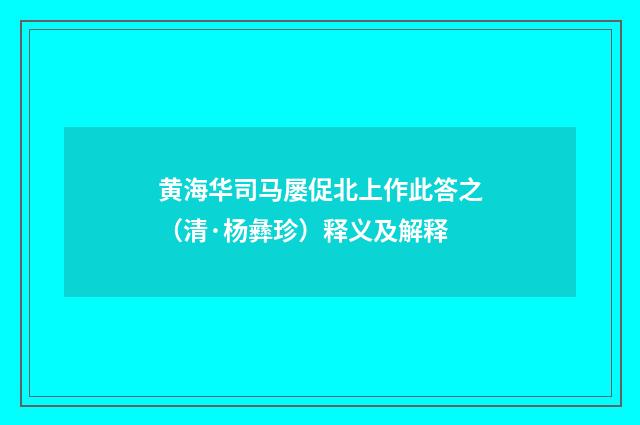 黄海华司马屡促北上作此答之（清·杨彝珍）释义及解释