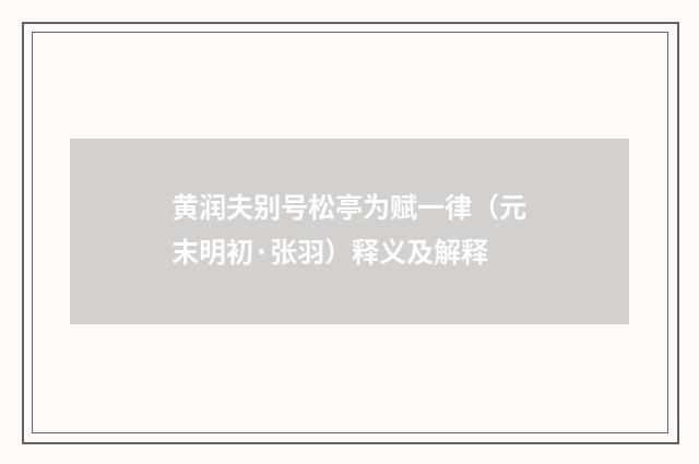 黄润夫别号松亭为赋一律（元末明初·张羽）释义及解释