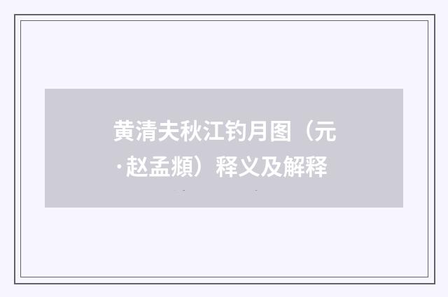 黄清夫秋江钓月图（元·赵孟頫）释义及解释