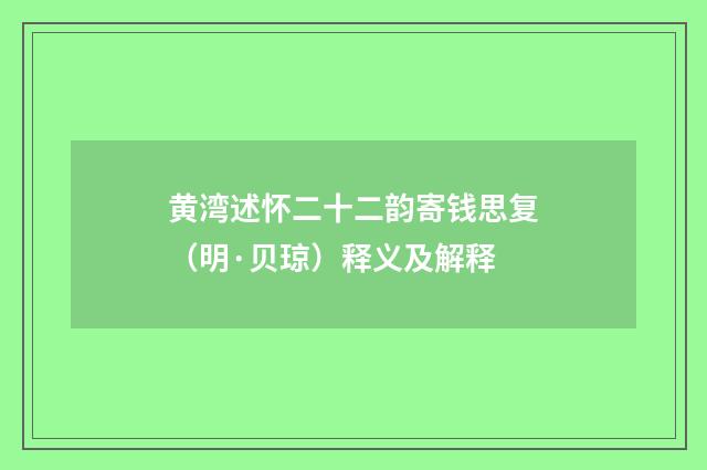 黄湾述怀二十二韵寄钱思复（明·贝琼）释义及解释