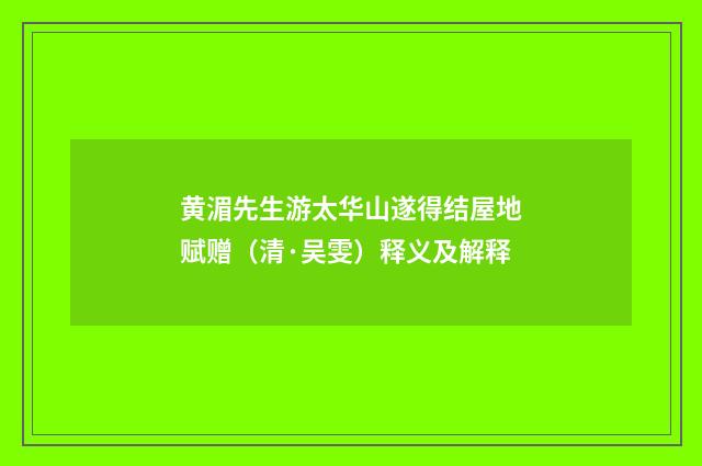 黄湄先生游太华山遂得结屋地赋赠（清·吴雯）释义及解释