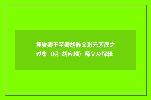 黄燮卿王至卿胡静父瀫元茅厚之过集（明·胡应麟）释义及解释