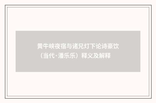 黄牛峡夜宿与诸兄灯下论诗豪饮（当代·潘乐乐）释义及解释
