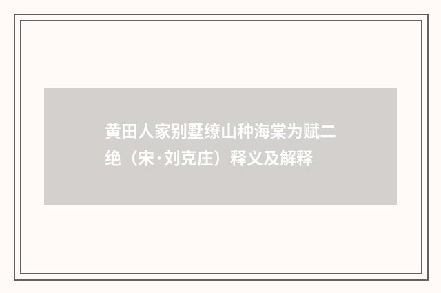 黄田人家别墅缭山种海棠为赋二绝（宋·刘克庄）释义及解释